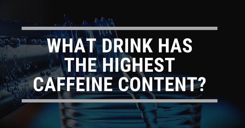 What Drink has the highest caffeine content? - CoffeeAtoZ